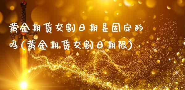 黄金期货交割日期是固定的吗(黄金期货交割日期限)_https://www.qianjuhuagong.com_期货开户_第1张