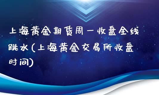 上海黄金期货周一收盘全线跳水(上海黄金交易所收盘时间)_https://www.qianjuhuagong.com_期货开户_第1张