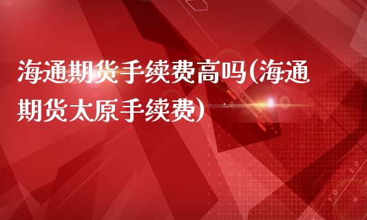 海通期货手续费高吗(海通期货太原手续费)_https://www.qianjuhuagong.com_期货百科_第1张