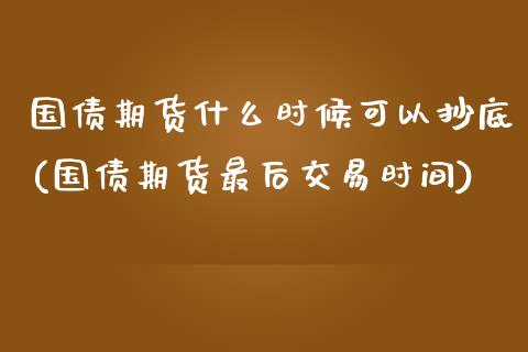 国债期货什么时候可以抄底(国债期货最后交易时间)_https://www.qianjuhuagong.com_期货开户_第1张