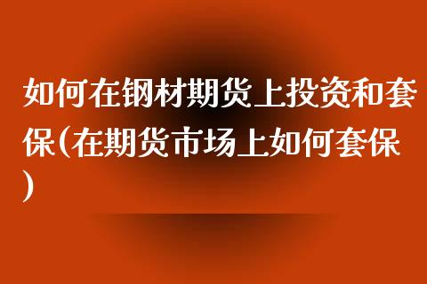 如何在钢材期货上投资和套保(在期货市场上如何套保)_https://www.qianjuhuagong.com_期货直播_第1张