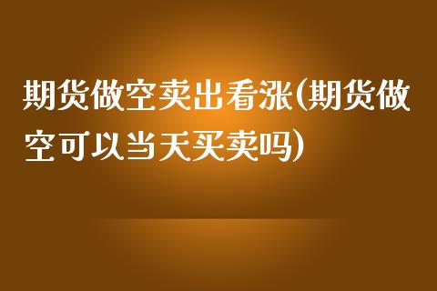 期货做空卖出看涨(期货做空可以当天买卖吗)_https://www.qianjuhuagong.com_期货平台_第1张