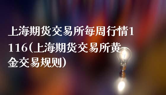 上海期货交易所每周行情1116(上海期货交易所黄金交易规则)_https://www.qianjuhuagong.com_期货百科_第1张