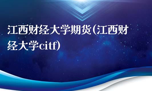 江西财经大学期货(江西财经大学citf)_https://www.qianjuhuagong.com_期货百科_第1张