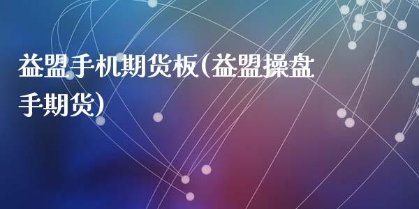 益盟手机期货板(益盟操盘手期货)_https://www.qianjuhuagong.com_期货平台_第1张