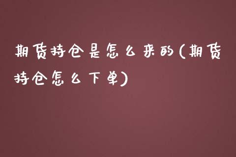 期货持仓是怎么来的(期货持仓怎么下单)_https://www.qianjuhuagong.com_期货行情_第1张