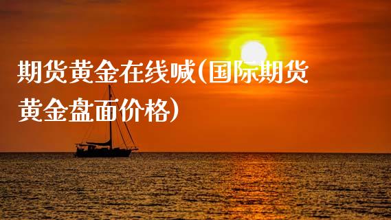 期货黄金在线喊(国际期货黄金盘面价格)_https://www.qianjuhuagong.com_期货平台_第1张