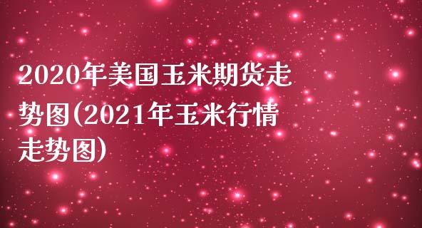 2020年美国玉米期货走势图(2021年玉米行情走势图)_https://www.qianjuhuagong.com_期货直播_第1张