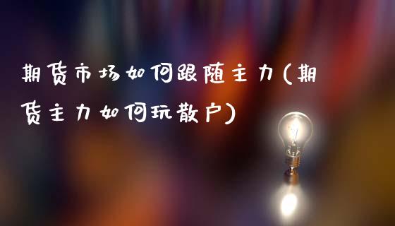 期货市场如何跟随主力(期货主力如何玩散户)_https://www.qianjuhuagong.com_期货百科_第1张