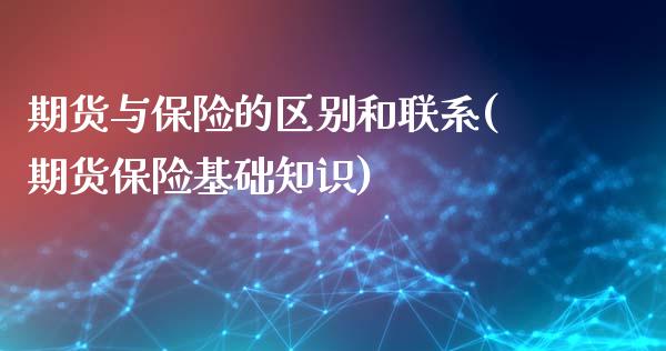 期货与保险的区别和联系(期货保险基础知识)_https://www.qianjuhuagong.com_期货开户_第1张