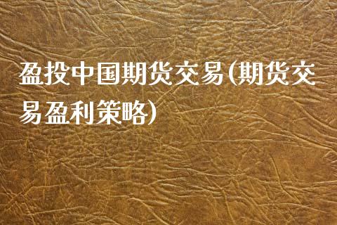 盈投中国期货交易(期货交易盈利策略)_https://www.qianjuhuagong.com_期货行情_第1张