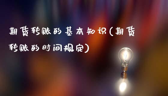 期货转账的基本知识(期货转账的时间规定)_https://www.qianjuhuagong.com_期货行情_第1张