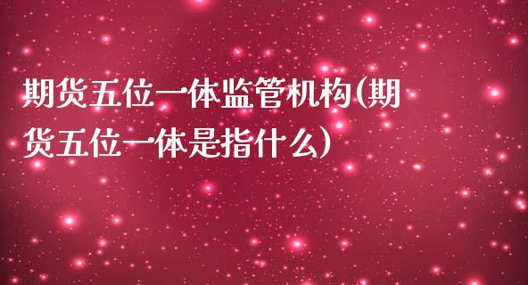 期货五位一体监管机构(期货五位一体是指什么)_https://www.qianjuhuagong.com_期货开户_第1张