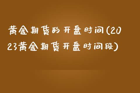 黄金期货的开盘时间(2023黄金期货开盘时间段)_https://www.qianjuhuagong.com_期货直播_第1张