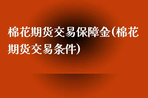 棉花期货交易保障金(棉花期货交易条件)_https://www.qianjuhuagong.com_期货百科_第1张