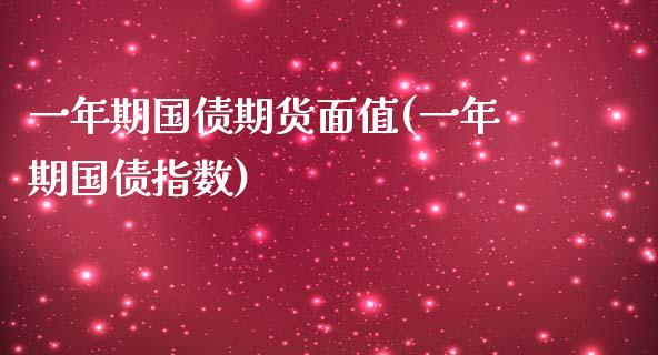 一年期国债期货面值(一年期国债指数)_https://www.qianjuhuagong.com_期货行情_第1张