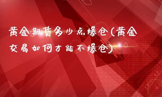 黄金期货多少点爆仓(黄金交易如何才能不爆仓)_https://www.qianjuhuagong.com_期货百科_第1张