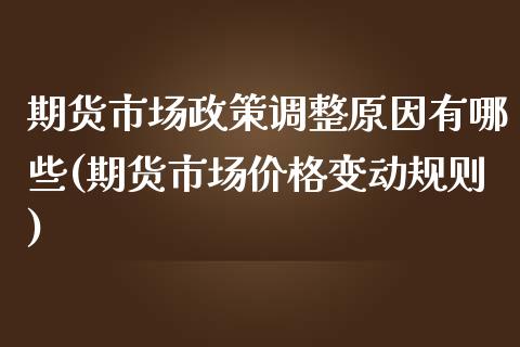 期货市场政策调整原因有哪些(期货市场价格变动规则)_https://www.qianjuhuagong.com_期货开户_第1张