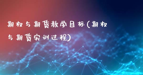 期权与期货教学目标(期权与期货实训过程)_https://www.qianjuhuagong.com_期货直播_第1张