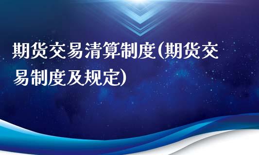 期货交易清算制度(期货交易制度及规定)_https://www.qianjuhuagong.com_期货平台_第1张