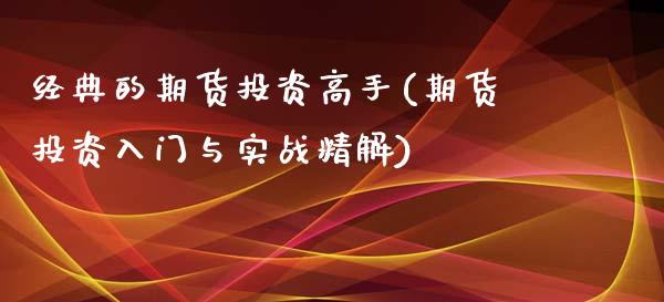 经典的期货投资高手(期货投资入门与实战精解)_https://www.qianjuhuagong.com_期货平台_第1张