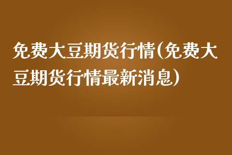 免费大豆期货行情(免费大豆期货行情最新消息)_https://www.qianjuhuagong.com_期货平台_第1张