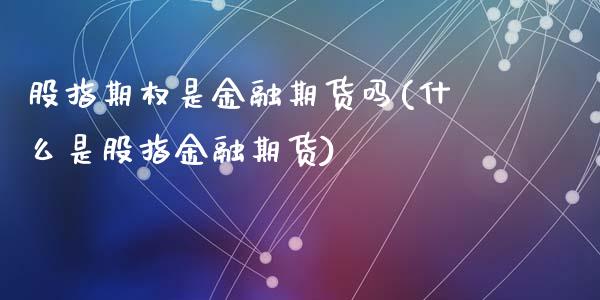 股指期权是金融期货吗(什么是股指金融期货)_https://www.qianjuhuagong.com_期货行情_第1张