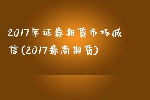 2017年证券期货市场诚信(2017券商期货)_https://www.qianjuhuagong.com_期货平台_第1张