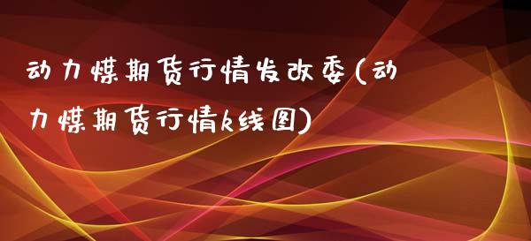 动力煤期货行情发改委(动力煤期货行情k线图)_https://www.qianjuhuagong.com_期货百科_第1张