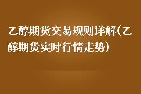 乙醇期货交易规则详解(乙醇期货实时行情走势)_https://www.qianjuhuagong.com_期货平台_第1张