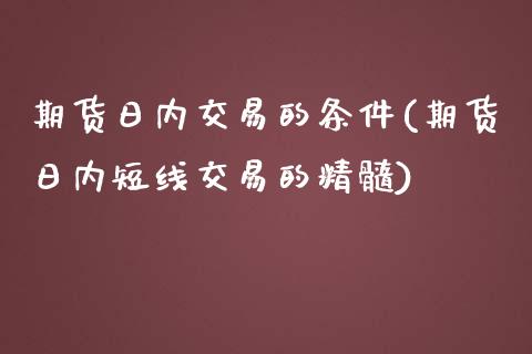 期货日内交易的条件(期货日内短线交易的精髓)_https://www.qianjuhuagong.com_期货开户_第1张