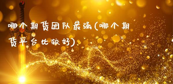 哪个期货团队最强(哪个期货平台比较好)_https://www.qianjuhuagong.com_期货行情_第1张