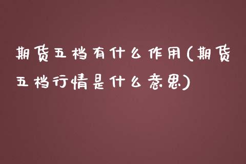 期货五档有什么作用(期货五档行情是什么意思)_https://www.qianjuhuagong.com_期货开户_第1张