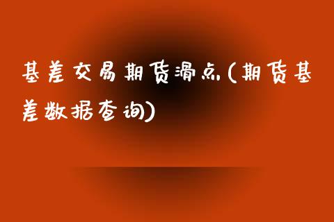 基差交易期货滑点(期货基差数据查询)_https://www.qianjuhuagong.com_期货开户_第1张