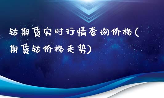 钴期货实时行情查询价格(期货钴价格走势)_https://www.qianjuhuagong.com_期货直播_第1张