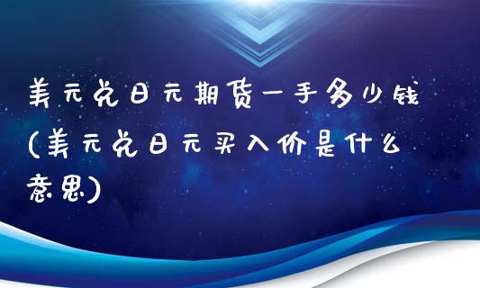 美元兑日元期货一手多少钱(美元兑日元买入价是什么意思)_https://www.qianjuhuagong.com_期货行情_第1张