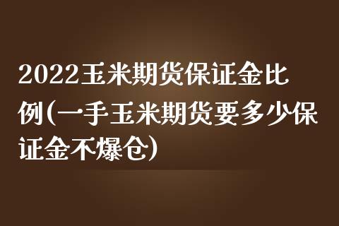 2022玉米期货保证金比例(一手玉米期货要多少保证金不爆仓)_https://www.qianjuhuagong.com_期货直播_第1张