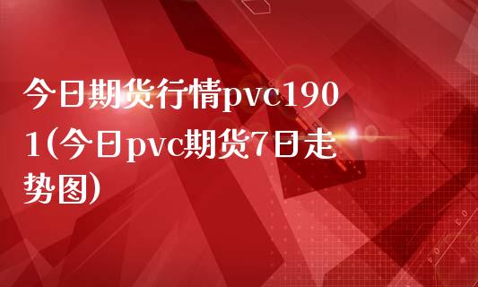 今日期货行情pvc1901(今日pvc期货7日走势图)_https://www.qianjuhuagong.com_期货行情_第1张