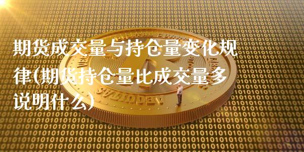 期货成交量与持仓量变化规律(期货持仓量比成交量多说明什么)_https://www.qianjuhuagong.com_期货平台_第1张