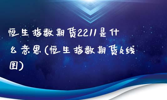 恒生指数期货2211是什么意思(恒生指数期货k线图)_https://www.qianjuhuagong.com_期货行情_第1张