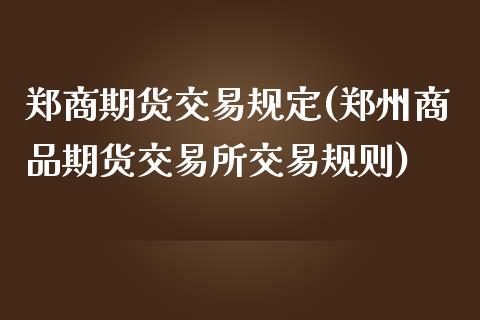 郑商期货交易规定(郑州商品期货交易所交易规则)_https://www.qianjuhuagong.com_期货百科_第1张