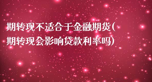 期转现不适合于金融期货(期转现会影响贷款利率吗)_https://www.qianjuhuagong.com_期货直播_第1张