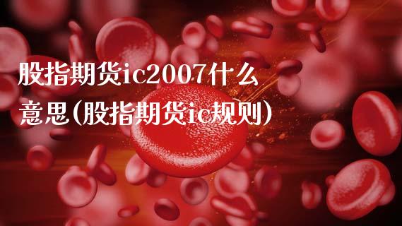 股指期货ic2007什么意思(股指期货ic规则)_https://www.qianjuhuagong.com_期货开户_第1张