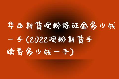 华西期货淀粉保证金多少钱一手(2022淀粉期货手续费多少钱一手)_https://www.qianjuhuagong.com_期货直播_第1张