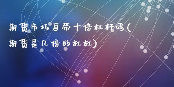 期货市场自带十倍杠杆吗(期货是几倍的杠杠)_https://www.qianjuhuagong.com_期货平台_第1张