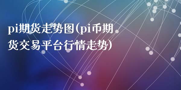 pi期货走势图(pi币期货交易平台行情走势)_https://www.qianjuhuagong.com_期货百科_第1张