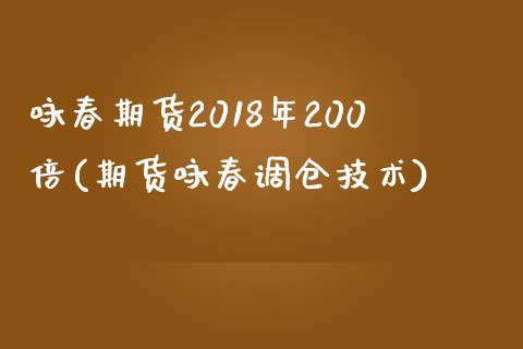 咏春期货2018年200倍(期货咏春调仓技术)_https://www.qianjuhuagong.com_期货行情_第1张