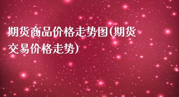 期货商品价格走势图(期货交易价格走势)_https://www.qianjuhuagong.com_期货平台_第1张