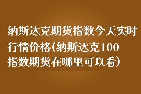 纳斯达克期货指数今天实时行情价格(纳斯达克100指数期货在哪里可以看)_https://www.qianjuhuagong.com_期货百科_第1张