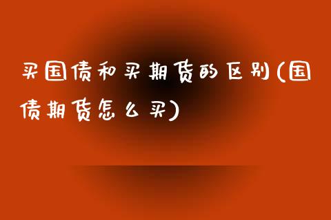 买国债和买期货的区别(国债期货怎么买)_https://www.qianjuhuagong.com_期货平台_第1张